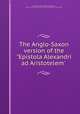 The Anglo-Saxon version of the "Epistola Alexandri ad Aristotelem`, Baskervill, William Malone, 1850-1899, [from old catalog] ed,British museum. Mss. (Cotton Vitellius AXV) 