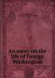 An essay on the life of George Washington, Bancroft, Aaron, 1755-1839. [from old catalog] 