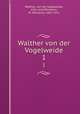 Walther von der Vogelweide. 1, Walther, von der Vogelweide, 12th cent,Wilmanns, W. (Wilhelm), 1842-1911 