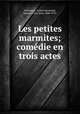 Les petites marmites; comedie en trois actes, Delavigne, Arthur,Normand, Jacques Clary Jean, 1848-1931 