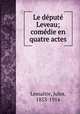 Le depute Leveau; comedie en quatre actes, Jules Lemaitre 