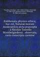 Emblemata physico-ethica, hoc est, Naturae morum moderatricis picta praecepta : a Nicolao Taurello Montbelgardensi . observata, & vario conscripta carmine, Taurellus, Nicolaus, 1547-1606,Lochner, Christoph, fl. 1588-1614, printer,Lochner, Christoph, fl. 1588-1614, printer. 
