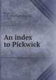 An index to Pickwick, Neale, C. M. (Charles Montague), b. 1856 