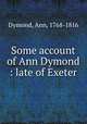 Some account of Ann Dymond : late of Exeter, Dymond, Ann, 1768-1816 