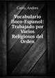 Vocabulario Iloco-Espanol: Trabajado por Varios Religiosos del Orden, Carro, Andres 