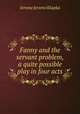 Fanny and the servant problem, a quite possible play in four acts, Jerome Jerome K 