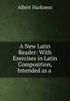 A New Latin Reader: With Exercises in Latin Composition, Intended as a ., Albert Harkness 