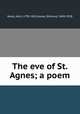 The eve of St. Agnes; a poem, Keats, John, 1795-1821,Gosse, Edmund, 1849-1928 