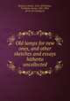 Old lamps for new ones, and other sketches and essays hitherto uncollected, Dickens, Charles, 1812-1870,Kitton, Frederick, George, 1856-1904, [from old catalog] ed 