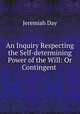 An Inquiry Respecting the Self-determining Power of the Will: Or Contingent ., Jeremiah Day 