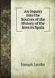 An Inquiry Into the Sources of the History of the Jews in Spain, Joseph Jacobs 