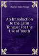 An Introduction to the Latin Tongue: For the Use of Youth, Charles Duke Yonge 