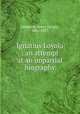 Ignatius Loyola : an attempt at an impartial biography, Sedgwick, Henry Dwight, 1861-1957 