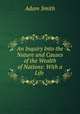 An Inquiry Into the Nature and Causes of the Wealth of Nations: With a Life ., Adam Smith 