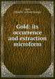 Gold: its occurrence and extraction microform, Lock, Alfred G. (Alfred George) 