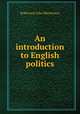 An introduction to English politics, J. M. Robertson 