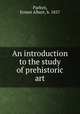 An introduction to the study of prehistoric art, Parkyn, Ernest Albert, b. 1857 