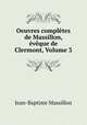 Oeuvres completes de Massillon, eveque de Clermont, Volume 3, Jean-Baptiste Massillon 