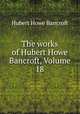 The works of Hubert Howe Bancroft, Volume 18, Hubert Howe Bancroft 