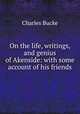 On the life, writings, and genius of Akenside: with some account of his friends, Charles Bucke 