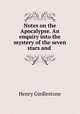 Notes on the Apocalypse. An enquiry into the mystery of the seven stars and ., Henry Girdlestone 