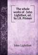 The whole works of . John Lightfoot, ed. by J.R. Pitman, John Lightfoot 
