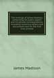 The writings of James Madison, comprising his public papers and his private correspondence, including numerous letters and documents now for the first time printed, Madison James 