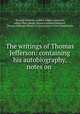 The writings of Thomas Jefferson: containing his autobiography, notes on ., Thomas Jefferson, Andrew Adgate Lipscomb, Albert Ellery Bergh, Richard Holland Johnston, Thomas Jefferson Memorial Association of the United States 