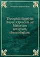 Theophili Sigefridi Bayeri Opvscvla ad historiam antiqvam, chronologiam ., Theophilus Siegfried Bayer 