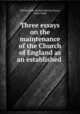 Three essays on the maintenance of the Church of England as an established ., Charles Hole, Richard Watson Dixon, Julius Lloyd 