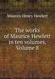 The works of Maurice Hewlett in ten volumes, Volume 8, Maurice Henry Hewlett 