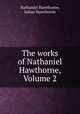 The works of Nathaniel Hawthorne, Volume 2, Nathaniel Hawthorne, Julian Hawthorne 