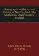 Monographs on the natural history of New England. The whalebone whales of New England, Allen, Glover Morrill, 1879-1942 