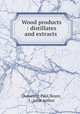 Wood products : distillates and extracts ., Dumesny, Paul,Noyer, J., joint author 