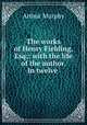 The works of Henry Fielding, Esq;: with the life of the author. In twelve ., Murphy Arthur 