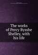 The works of Percy Bysshe Shelley, with his life, Shelley, Percy Bysshe, 1792-1822,John Davis Batchelder Collection (Library of Congress) DLC 