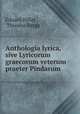Anthologia lyrica, sive Lyricorum graecorum veterum praeter Pindarum ., Eduard Hiller , Theodor Bergk 