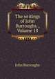 The writings of John Burroughs. , Volume 18, John Burroughs 