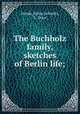 The Buchholz family, sketches of Berlin life;, Stinde, Julius,Schmitz, L. Dora 