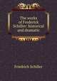 The works of Frederick Schiller: historical and dramatic, Friedrich Schiller 