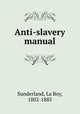 Anti-slavery manual, Sunderland, La Roy, 1802-1885 