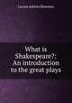 What is Shakespeare?: An introduction to the great plays, Lucius Adelno Sherman 