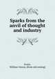 Sparks from the anvil of thought and industry, Erwin, William Yancey. [from old catalog] 