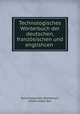 Technologisches Worterbuch der deutschen, franzosischen und englishcen ., Technologisches Worterbuch 