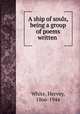 A ship of souls, being a group of poems written, White, Hervey, 1866-1944 
