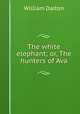 The white elephant; or, The hunters of Ava, William Dalton 