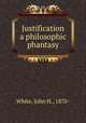Justification a philosophic phantasy, White, John H., 1870- 
