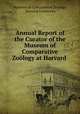 Annual Report of the Curator of the Museum of Comparative Zoology at Harvard ., Museum of Comparative Zoology, Harvard University 