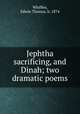 Jephtha sacrificing, and Dinah; two dramatic poems, Whiffen, Edwin Thomas, b. 1874 