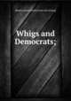 Whigs and Democrats;, [Heath, James Ewell] [from old catalog] 